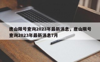 唐山限号查询2023年最新消息，唐山限号查询2023年最新消息7月