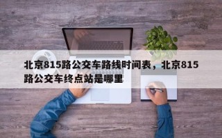 北京815路公交车路线时间表，北京815路公交车终点站是哪里