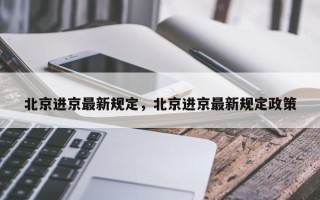 北京进京最新规定，北京进京最新规定政策