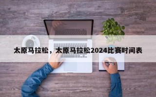 太原马拉松，太原马拉松2024比赛时间表