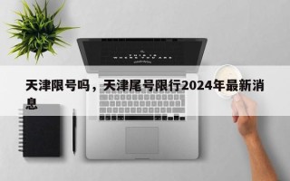 天津限号吗，天津尾号限行2024年最新消息