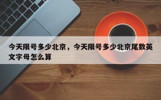 今天限号多少北京，今天限号多少北京尾数英文字母怎么算