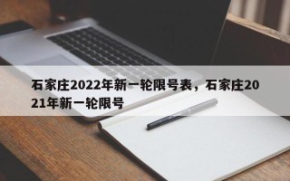 石家庄2022年新一轮限号表，石家庄2021年新一轮限号