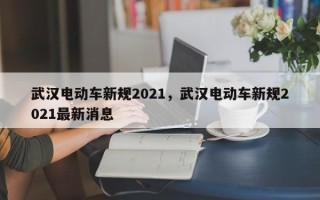 武汉电动车新规2021，武汉电动车新规2021最新消息