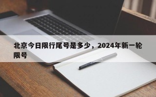 北京今日限行尾号是多少，2024年新一轮限号