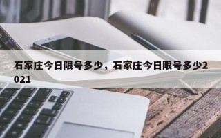 石家庄今日限号多少，石家庄今日限号多少2021