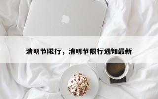 清明节限行，清明节限行通知最新