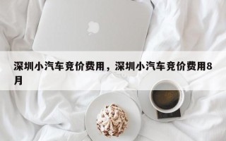 深圳小汽车竞价费用，深圳小汽车竞价费用8月