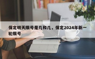 保定明天限号是几和几，保定2024年新一轮限号