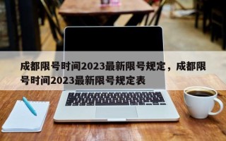 成都限号时间2023最新限号规定，成都限号时间2023最新限号规定表