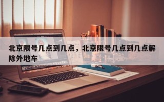 北京限号几点到几点，北京限号几点到几点解除外地车