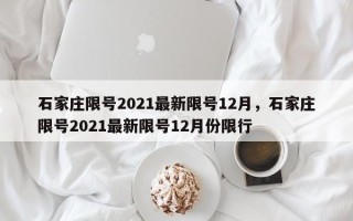 石家庄限号2021最新限号12月，石家庄限号2021最新限号12月份限行