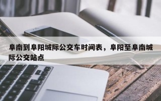 阜南到阜阳城际公交车时间表，阜阳至阜南城际公交站点