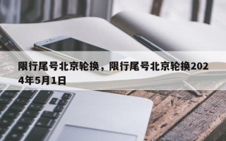 限行尾号北京轮换，限行尾号北京轮换2024年5月1日