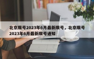 北京限号2023年6月最新限号，北京限号2023年6月最新限号通知