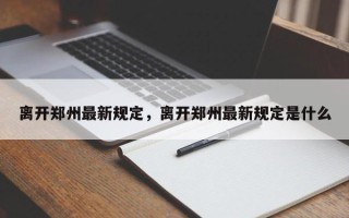 离开郑州最新规定，离开郑州最新规定是什么