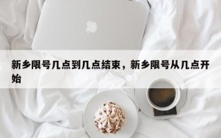 新乡限号几点到几点结束，新乡限号从几点开始