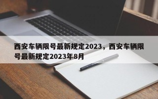 西安车辆限号最新规定2023，西安车辆限号最新规定2023年8月