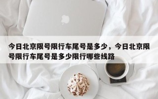 今日北京限号限行车尾号是多少，今日北京限号限行车尾号是多少限行哪些线路