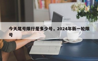 今天尾号限行是多少号，2024年新一轮限号