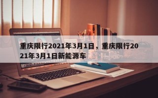 重庆限行2021年3月1日，重庆限行2021年3月1日新能源车