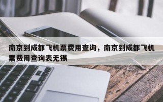 南京到成都飞机票费用查询，南京到成都飞机票费用查询表无锡