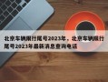 北京车辆限行尾号2023年，北京车辆限行尾号2023年最新消息查询电话