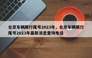 北京车辆限行尾号2023年，北京车辆限行尾号2023年最新消息查询电话