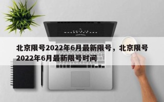 北京限号2022年6月最新限号，北京限号2022年6月最新限号时间