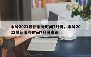 限号2021最新限号时间7月份，限号2021最新限号时间7月份查询