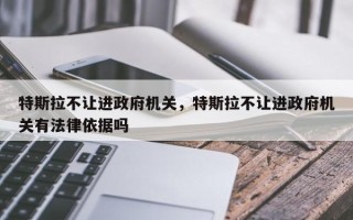 特斯拉不让进政府机关，特斯拉不让进政府机关有法律依据吗