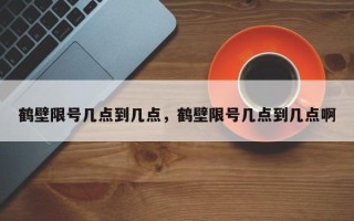 鹤壁限号几点到几点，鹤壁限号几点到几点啊