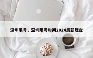 深圳限号，深圳限号时间2024最新规定