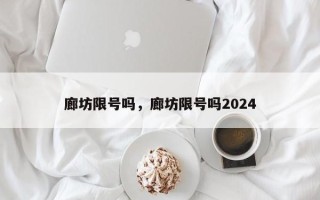 廊坊限号吗，廊坊限号吗2024