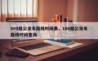 909路公交车路线时间表，108路公交车路线时间查询