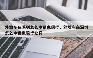 外地车在深圳怎么申请免限行，外地车在深圳怎么申请免限行处罚