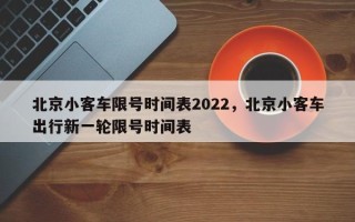 北京小客车限号时间表2022，北京小客车出行新一轮限号时间表