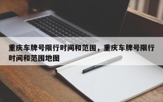 重庆车牌号限行时间和范围，重庆车牌号限行时间和范围地图