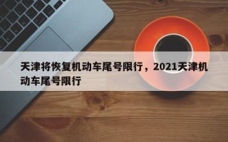 天津将恢复机动车尾号限行，2021天津机动车尾号限行