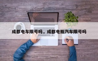 成都电车限号吗，成都电瓶汽车限号吗