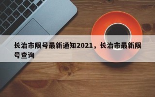 长治市限号最新通知2021，长治市最新限号查询