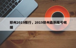 郑州2019限行，2019郑州最新限号明细