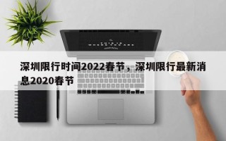 深圳限行时间2022春节，深圳限行最新消息2020春节