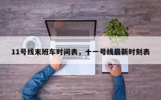 11号线末班车时间表，十一号线最新时刻表