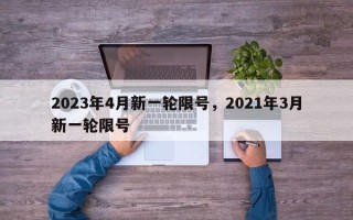 2023年4月新一轮限号，2021年3月新一轮限号