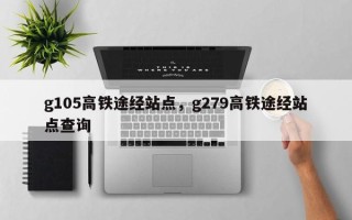 g105高铁途经站点，g279高铁途经站点查询