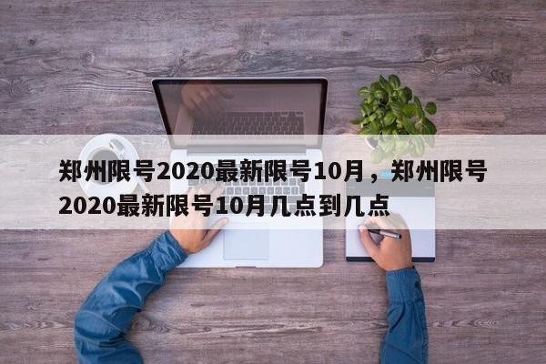 郑州限号2020最新限号10月，郑州限号2020最新限号10月几点到几点-第1张图片-51cml百科资讯