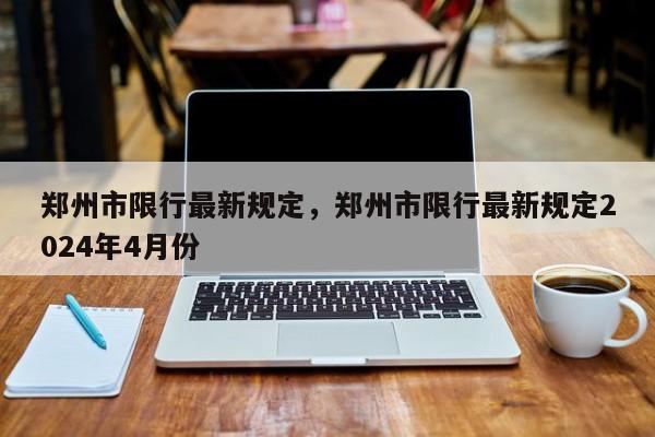 郑州市限行最新规定，郑州市限行最新规定2024年4月份-第1张图片-51cml百科资讯