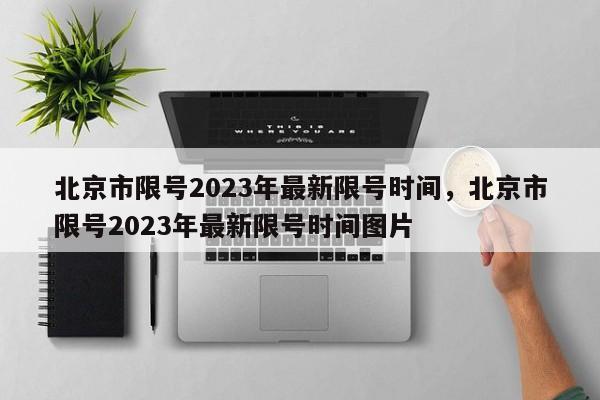 北京市限号2023年最新限号时间，北京市限号2023年最新限号时间图片-第1张图片-51cml百科资讯