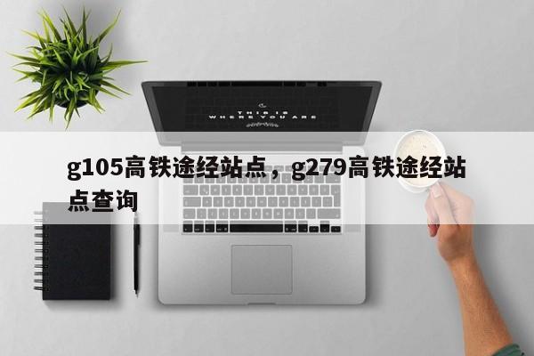 g105高铁途经站点，g279高铁途经站点查询-第1张图片-51cml百科资讯